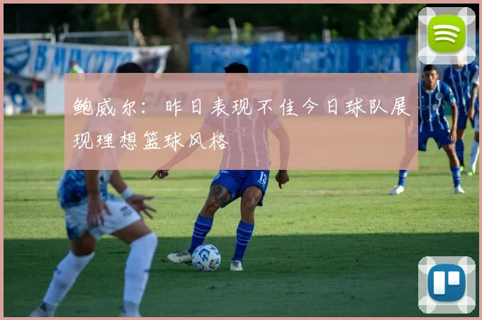鲍威尔：昨日表现不佳今日球队展现理想篮球风格