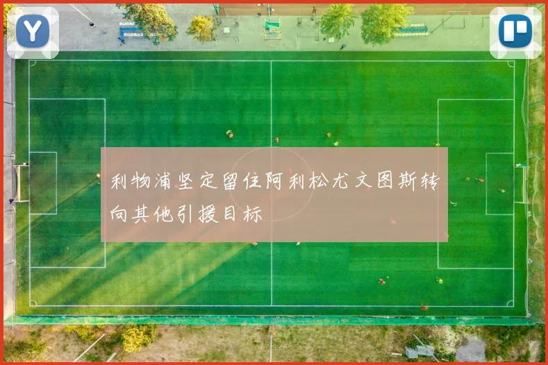 利物浦坚定留住阿利松尤文图斯转向其他引援目标