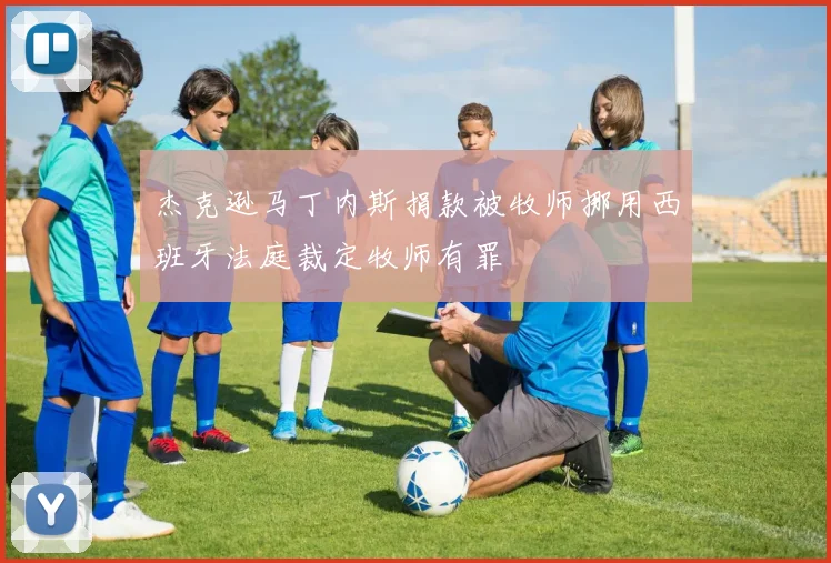 杰克逊马丁内斯捐款被牧师挪用西班牙法庭裁定牧师有罪