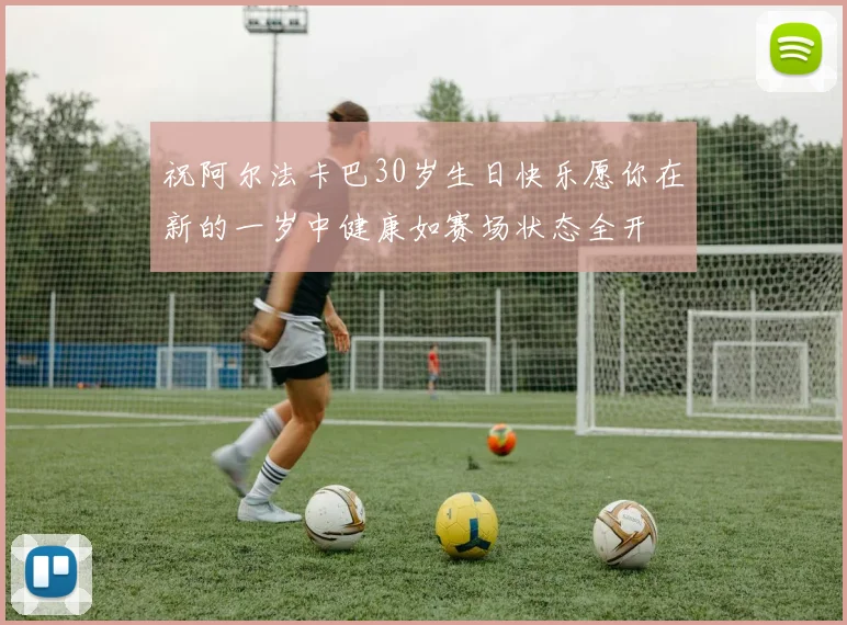 祝阿尔法卡巴30岁生日快乐愿你在新的一岁中健康如赛场状态全开